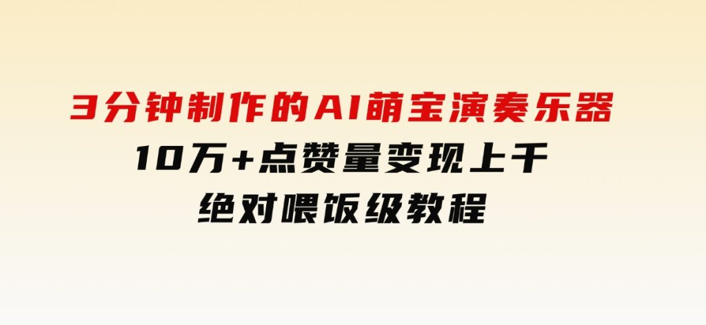 3分钟制作的AI萌宝演奏乐器，10万+点赞量，变现上千，绝对喂饭级教程-柚子资源网