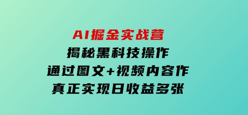 AI掘金实战营：揭秘黑科技操作，通过图文+视频内容作，真正实现日收益多张-柚子资源网