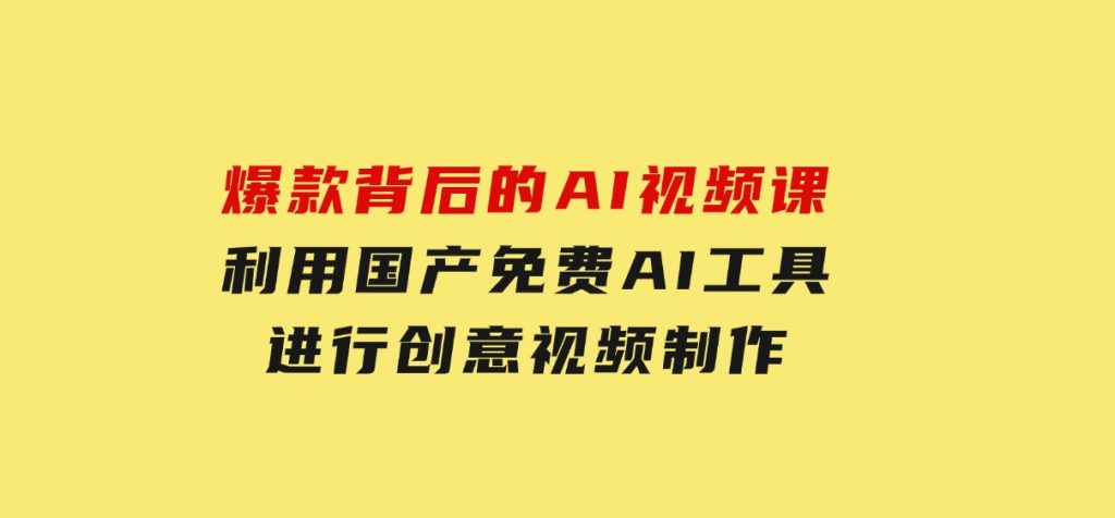 爆款背后的AI视频课，利用国产免费AI工具进行创意视频制作-柚子资源网