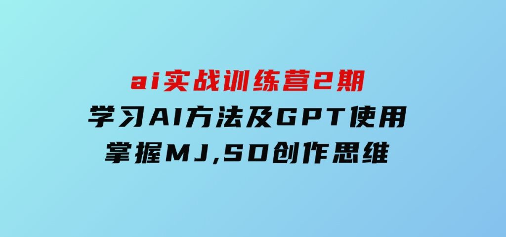 ai实战训练营2期：学习AI方法及GPT使用，掌握MJ,SD创作思维-柚子资源网