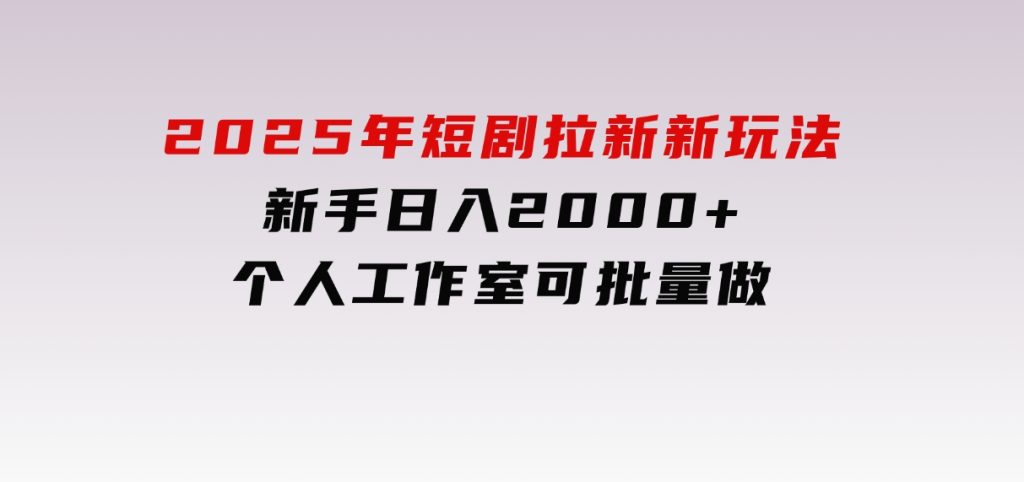 2025年短剧拉新新玩法，新手日入2000+，个人工作室可批量做【详细教程】-柚子资源网