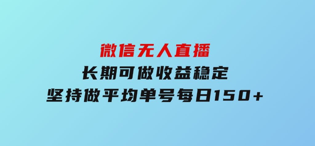 微信无人直播，长期可做收益稳定，坚持做平均单号每日150+-柚子资源网