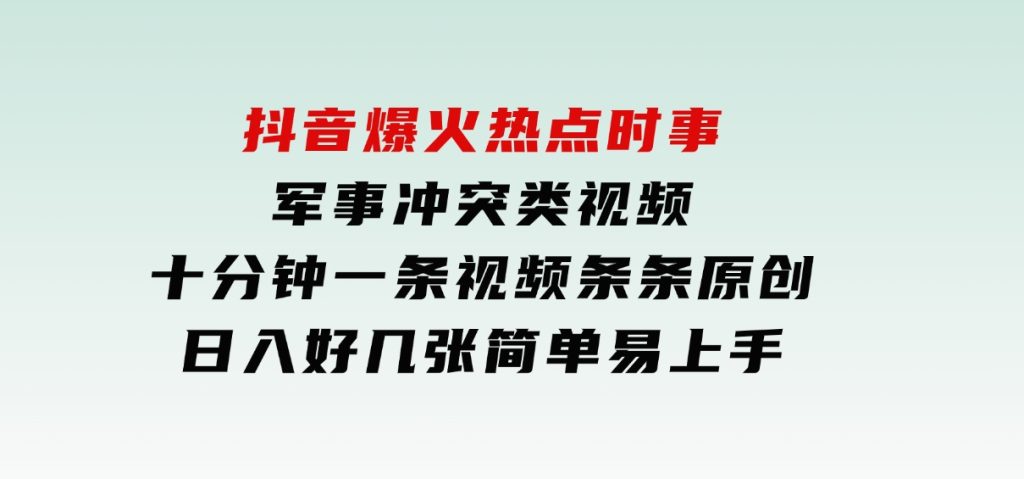 抖音爆火热点时事军事冲突类视频，十分钟一条视频，条条原创，日入好几张，简单易上手-柚子资源网