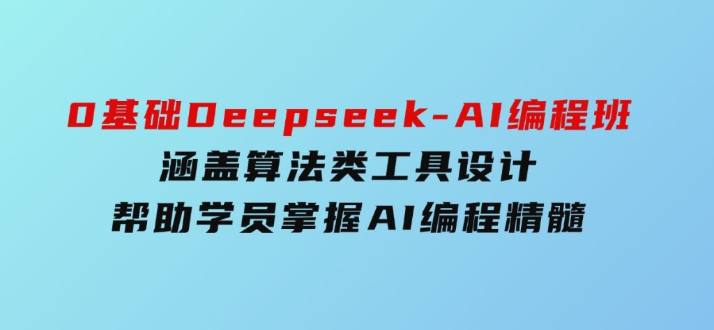 0基础Deepseek-AI编程班，涵盖算法类工具设计，帮助学员掌握AI编程精髓-柚子资源网