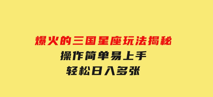 爆火的三国星座玩法揭秘，操作简单易上手，轻松日入多张-柚子资源网