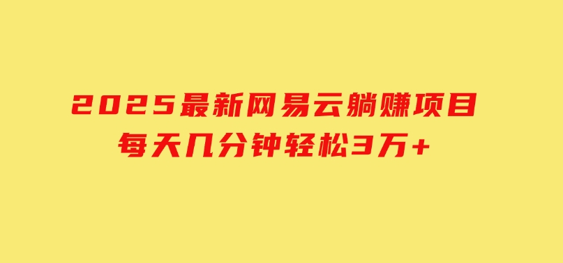 2025最新网易云躺赚项目每天几分钟轻松3万+-柚子资源网