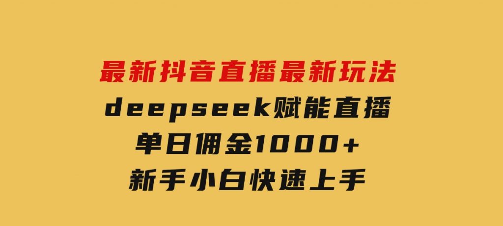 最新抖音直播最新玩法deepseek赋能直播单日佣金1000+新手小白快速上手-柚子资源网