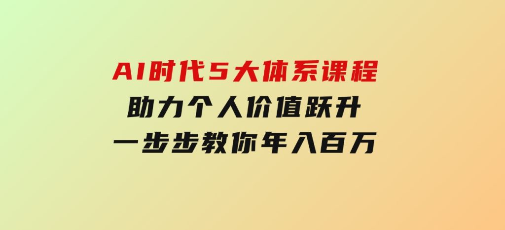 AI时代5大体系课程：助力个人价值跃升，一步步教你年入百万-柚子资源网