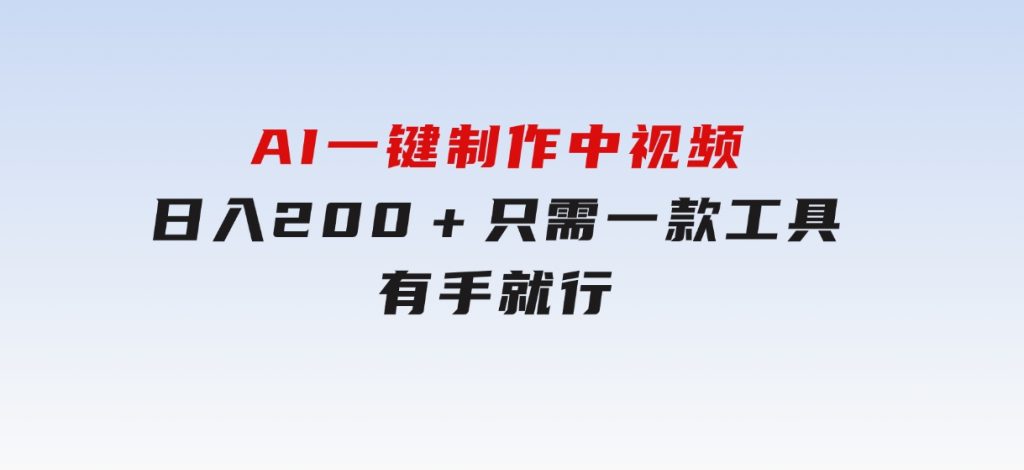 AI一键制作中视频，日入200＋，只需一款工具，有手就行-柚子资源网